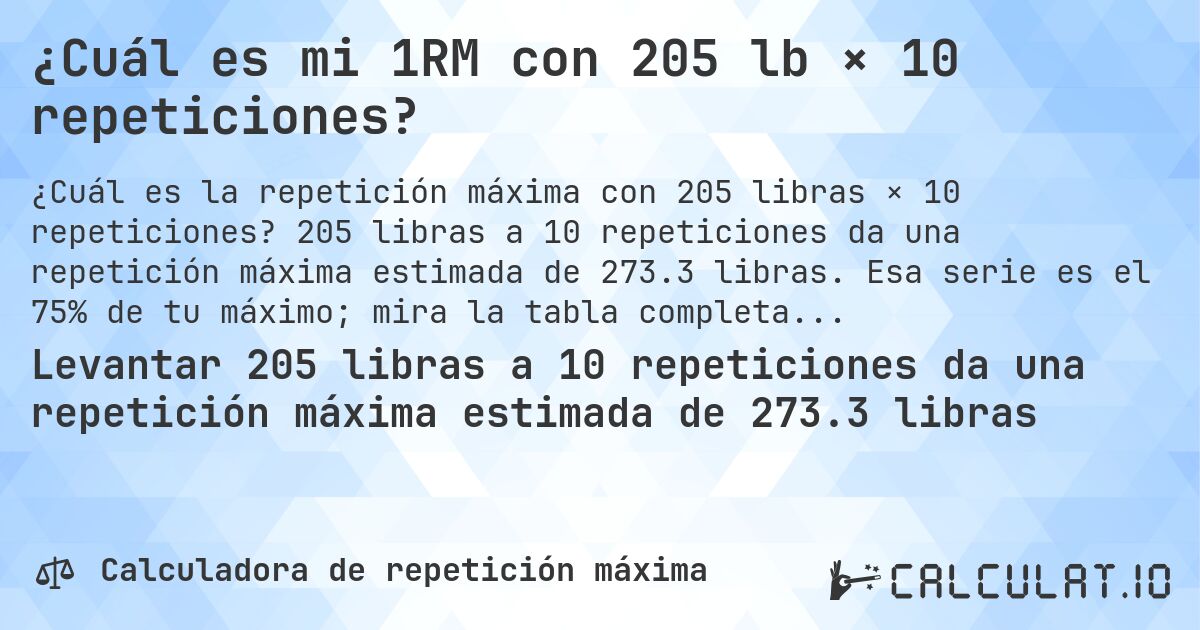 ¿Cuál es mi 1RM con 205 lb × 10 repeticiones?. 205 libras a 10 repeticiones da una repetición máxima estimada de 273.3 libras. Esa serie es el 75% de tu máximo; mira la tabla completa.