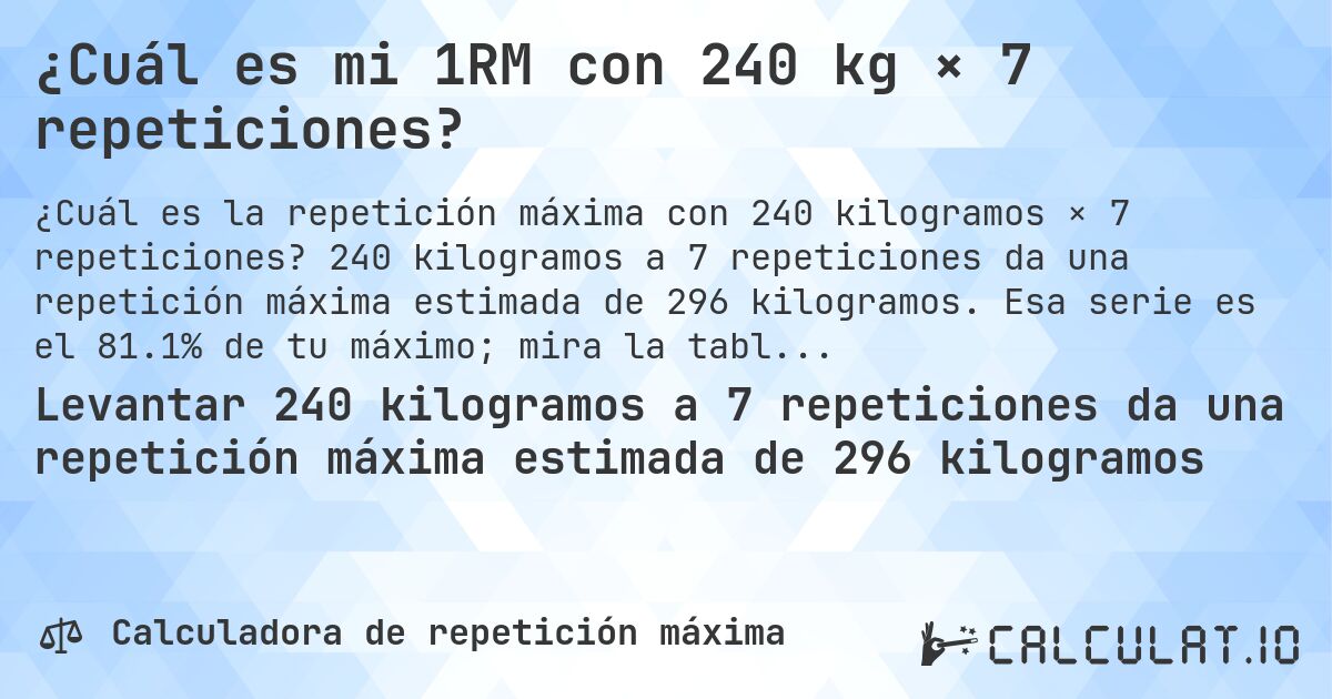 ¿Cuál es mi 1RM con 240 kg × 7 repeticiones?. 240 kilogramos a 7 repeticiones da una repetición máxima estimada de 296 kilogramos. Esa serie es el 81.1% de tu máximo; mira la tabla completa.