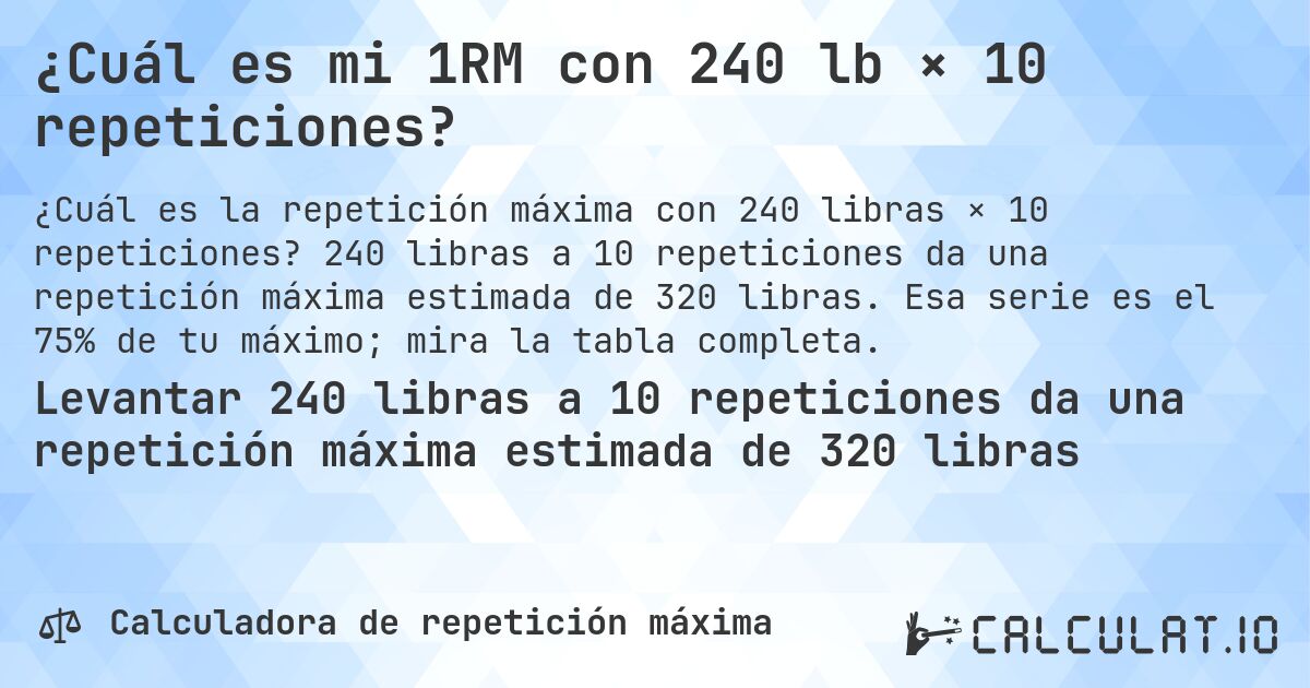 ¿Cuál es mi 1RM con 240 lb × 10 repeticiones?. 240 libras a 10 repeticiones da una repetición máxima estimada de 320 libras. Esa serie es el 75% de tu máximo; mira la tabla completa.