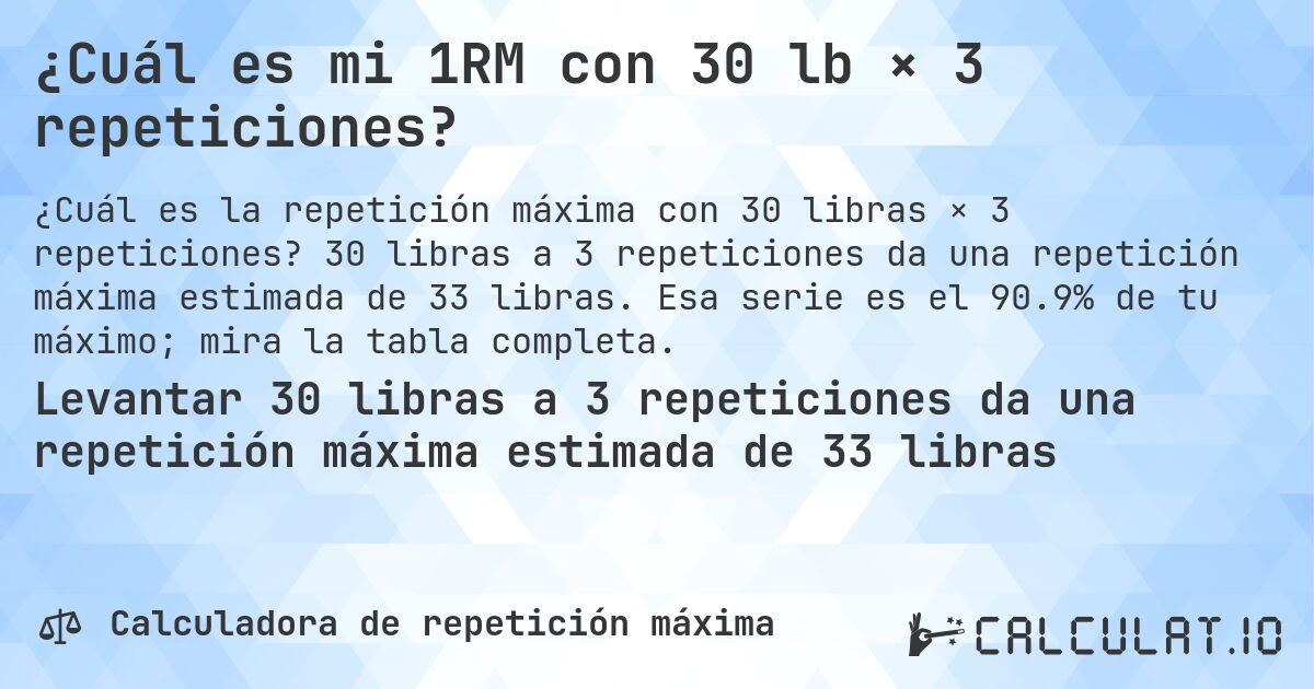 ¿Cuál es mi 1RM con 30 lb × 3 repeticiones?. 30 libras a 3 repeticiones da una repetición máxima estimada de 33 libras. Esa serie es el 90.9% de tu máximo; mira la tabla completa.