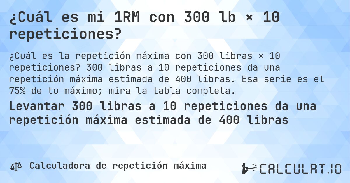 ¿Cuál es mi 1RM con 300 lb × 10 repeticiones?. 300 libras a 10 repeticiones da una repetición máxima estimada de 400 libras. Esa serie es el 75% de tu máximo; mira la tabla completa.