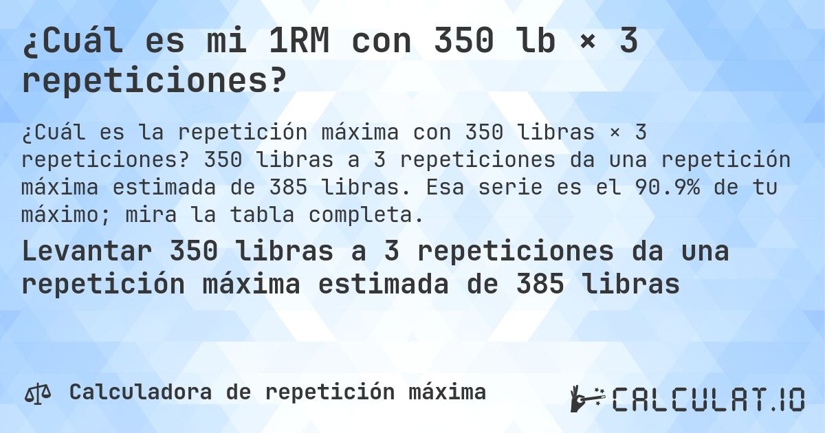 ¿Cuál es mi 1RM con 350 lb × 3 repeticiones?. 350 libras a 3 repeticiones da una repetición máxima estimada de 385 libras. Esa serie es el 90.9% de tu máximo; mira la tabla completa.