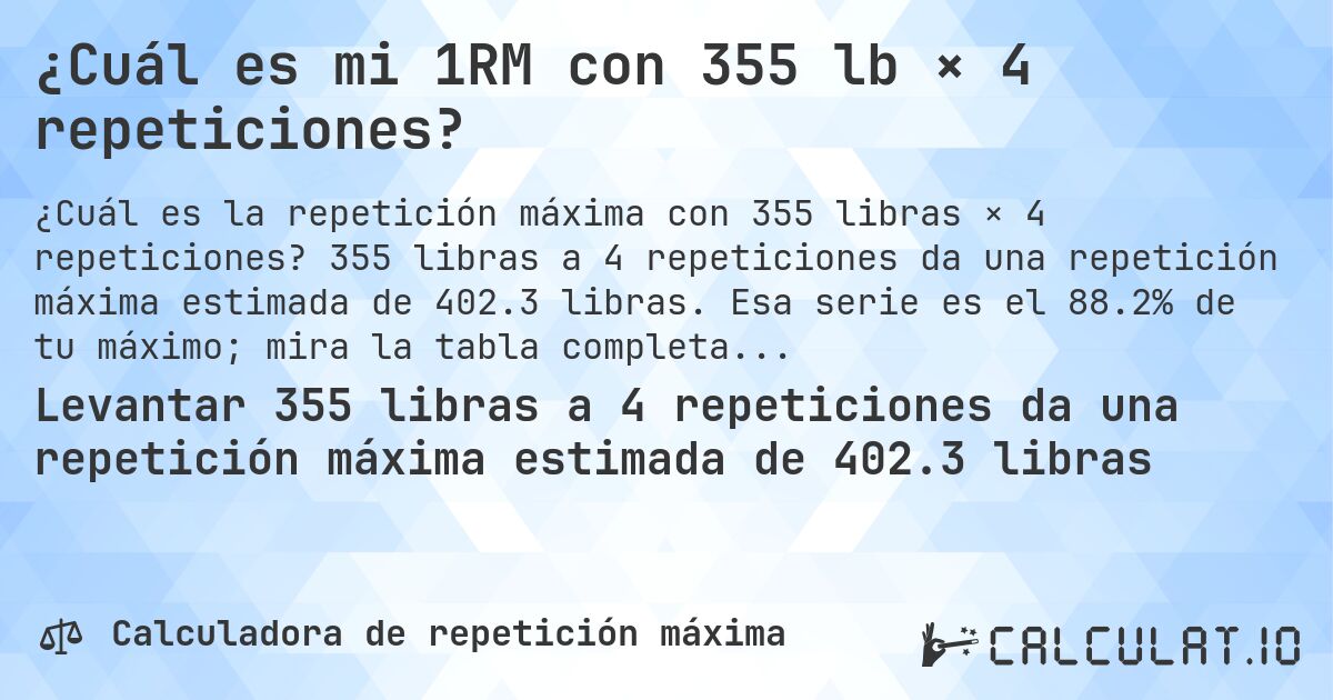 ¿Cuál es mi 1RM con 355 lb × 4 repeticiones?. 355 libras a 4 repeticiones da una repetición máxima estimada de 402.3 libras. Esa serie es el 88.2% de tu máximo; mira la tabla completa.