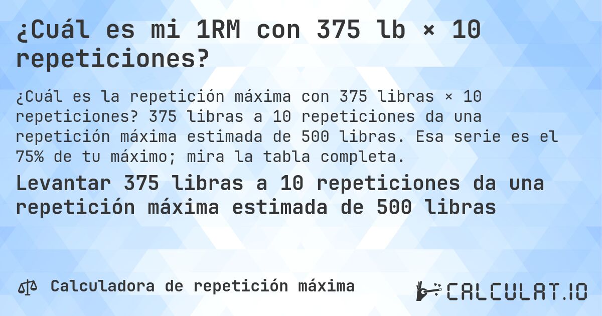 ¿Cuál es mi 1RM con 375 lb × 10 repeticiones?. 375 libras a 10 repeticiones da una repetición máxima estimada de 500 libras. Esa serie es el 75% de tu máximo; mira la tabla completa.