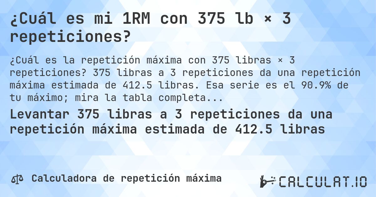 ¿Cuál es mi 1RM con 375 lb × 3 repeticiones?. 375 libras a 3 repeticiones da una repetición máxima estimada de 412.5 libras. Esa serie es el 90.9% de tu máximo; mira la tabla completa.