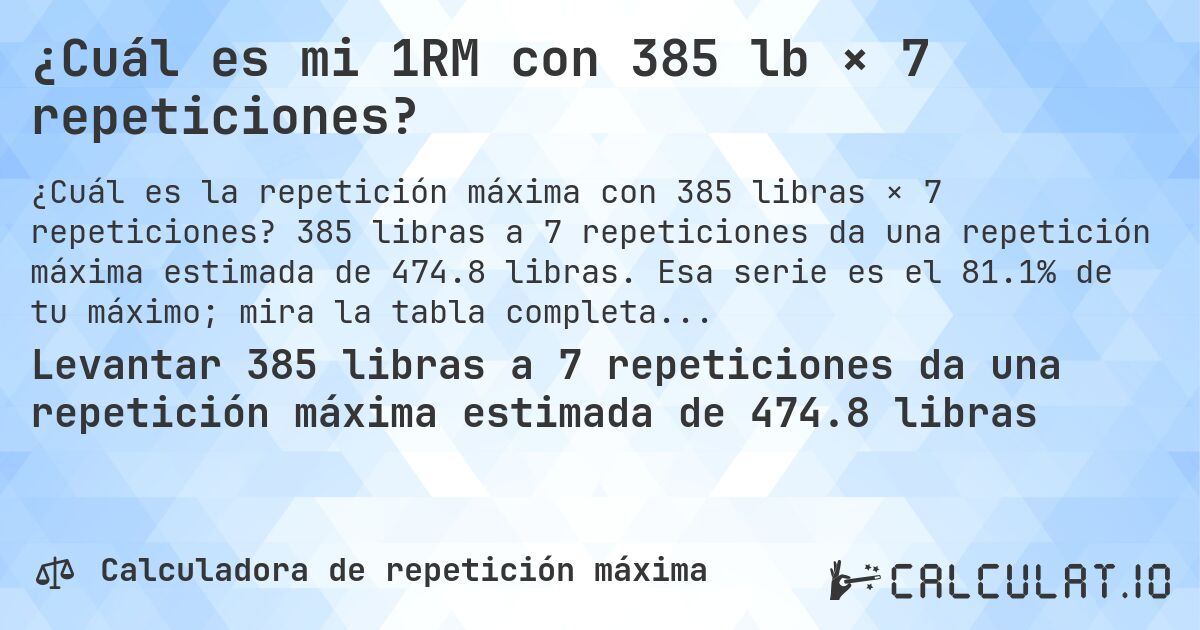 ¿Cuál es mi 1RM con 385 lb × 7 repeticiones?. 385 libras a 7 repeticiones da una repetición máxima estimada de 474.8 libras. Esa serie es el 81.1% de tu máximo; mira la tabla completa.