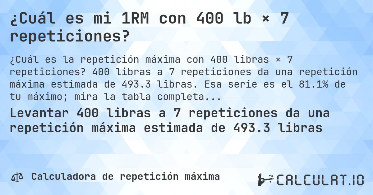 ¿Cuál es mi 1RM con 400 lb × 7 repeticiones?. 400 libras a 7 repeticiones da una repetición máxima estimada de 493.3 libras. Esa serie es el 81.1% de tu máximo; mira la tabla completa.