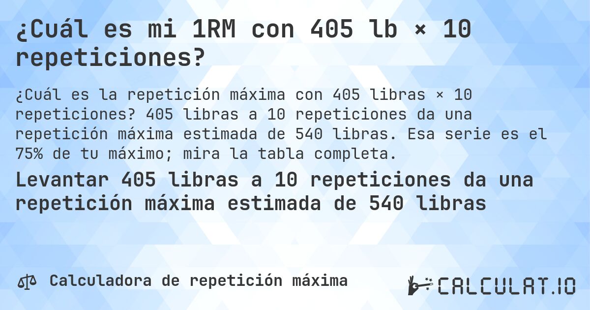 ¿Cuál es mi 1RM con 405 lb × 10 repeticiones?. 405 libras a 10 repeticiones da una repetición máxima estimada de 540 libras. Esa serie es el 75% de tu máximo; mira la tabla completa.