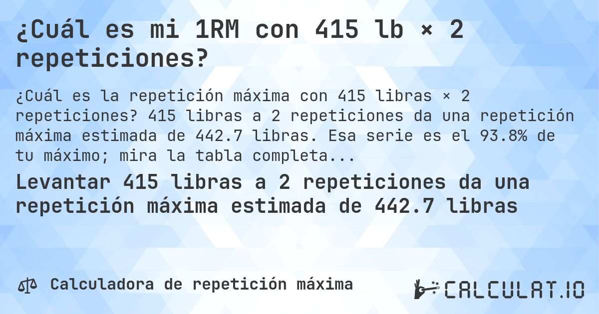 ¿Cuál es mi 1RM con 415 lb × 2 repeticiones?. 415 libras a 2 repeticiones da una repetición máxima estimada de 442.7 libras. Esa serie es el 93.8% de tu máximo; mira la tabla completa.