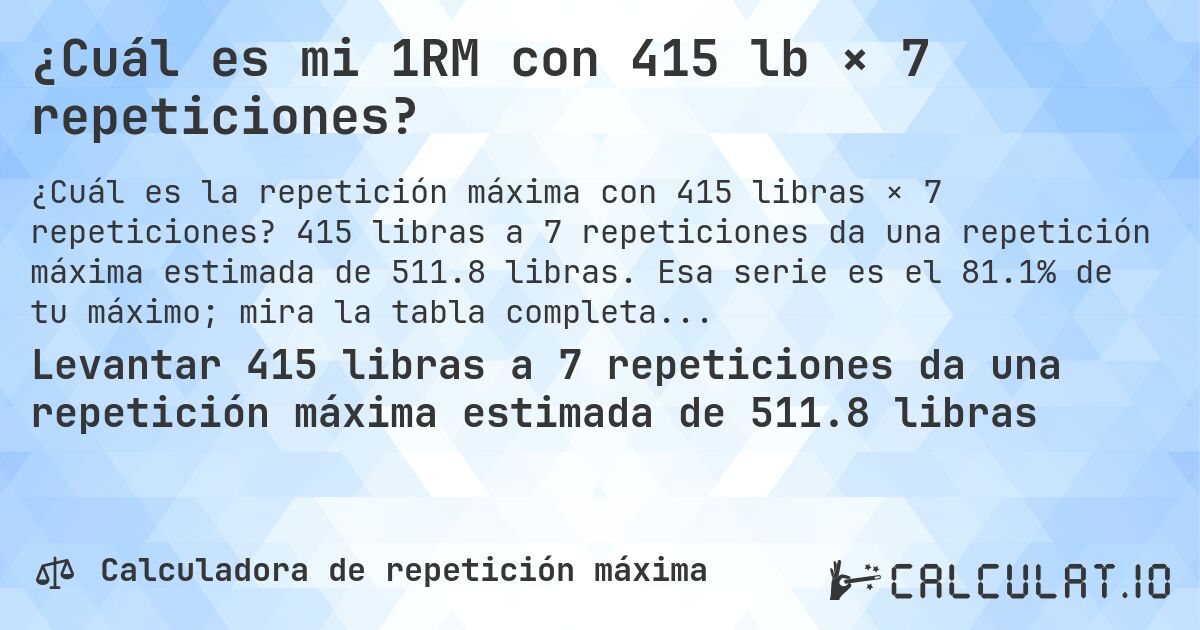 ¿Cuál es mi 1RM con 415 lb × 7 repeticiones?. 415 libras a 7 repeticiones da una repetición máxima estimada de 511.8 libras. Esa serie es el 81.1% de tu máximo; mira la tabla completa.