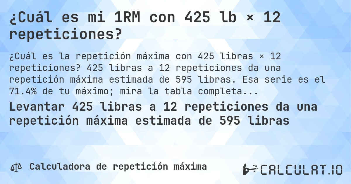 ¿Cuál es mi 1RM con 425 lb × 12 repeticiones?. 425 libras a 12 repeticiones da una repetición máxima estimada de 595 libras. Esa serie es el 71.4% de tu máximo; mira la tabla completa.