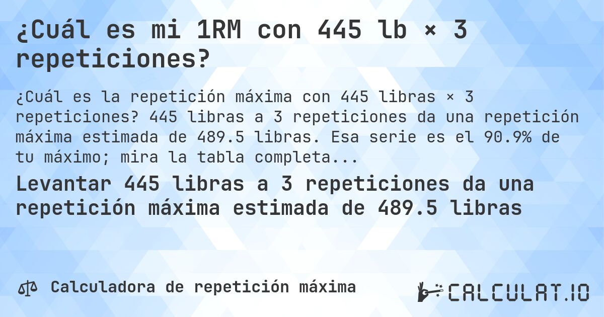 ¿Cuál es mi 1RM con 445 lb × 3 repeticiones?. 445 libras a 3 repeticiones da una repetición máxima estimada de 489.5 libras. Esa serie es el 90.9% de tu máximo; mira la tabla completa.