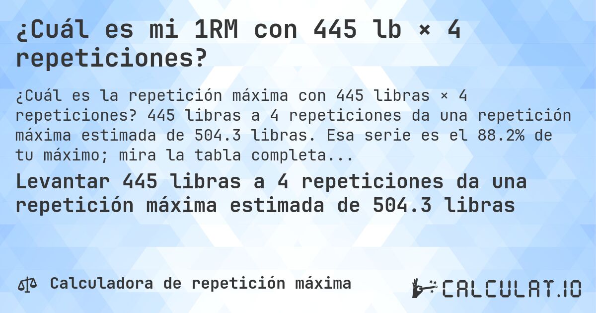 ¿Cuál es mi 1RM con 445 lb × 4 repeticiones?. 445 libras a 4 repeticiones da una repetición máxima estimada de 504.3 libras. Esa serie es el 88.2% de tu máximo; mira la tabla completa.