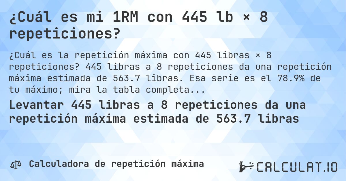¿Cuál es mi 1RM con 445 lb × 8 repeticiones?. 445 libras a 8 repeticiones da una repetición máxima estimada de 563.7 libras. Esa serie es el 78.9% de tu máximo; mira la tabla completa.