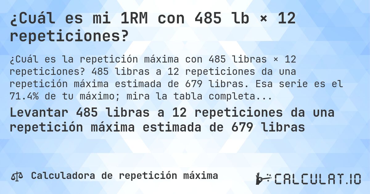 ¿Cuál es mi 1RM con 485 lb × 12 repeticiones?. 485 libras a 12 repeticiones da una repetición máxima estimada de 679 libras. Esa serie es el 71.4% de tu máximo; mira la tabla completa.