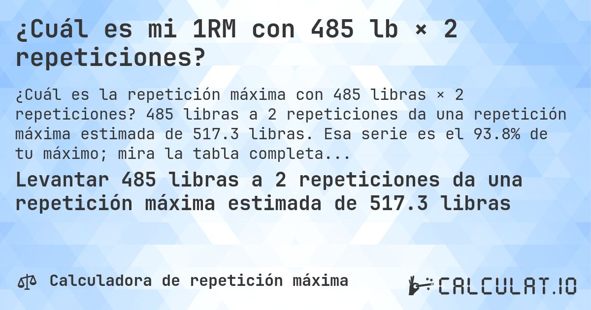 ¿Cuál es mi 1RM con 485 lb × 2 repeticiones?. 485 libras a 2 repeticiones da una repetición máxima estimada de 517.3 libras. Esa serie es el 93.8% de tu máximo; mira la tabla completa.
