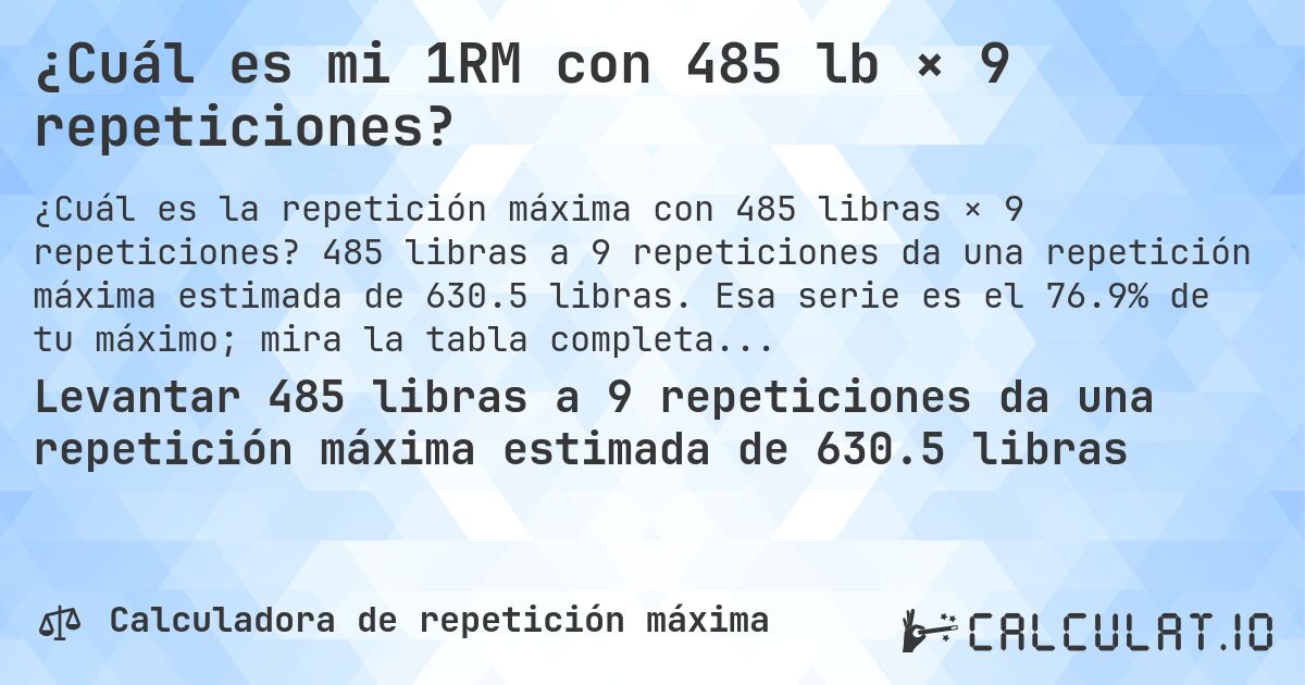 ¿Cuál es mi 1RM con 485 lb × 9 repeticiones?. 485 libras a 9 repeticiones da una repetición máxima estimada de 630.5 libras. Esa serie es el 76.9% de tu máximo; mira la tabla completa.