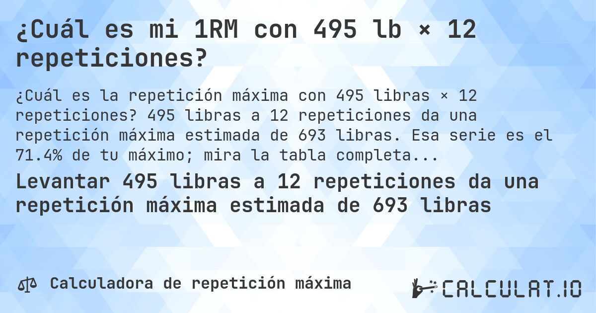 ¿Cuál es mi 1RM con 495 lb × 12 repeticiones?. 495 libras a 12 repeticiones da una repetición máxima estimada de 693 libras. Esa serie es el 71.4% de tu máximo; mira la tabla completa.