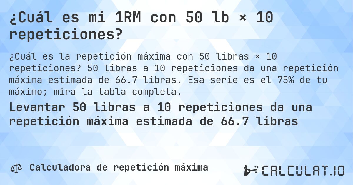 ¿Cuál es mi 1RM con 50 lb × 10 repeticiones?. 50 libras a 10 repeticiones da una repetición máxima estimada de 66.7 libras. Esa serie es el 75% de tu máximo; mira la tabla completa.