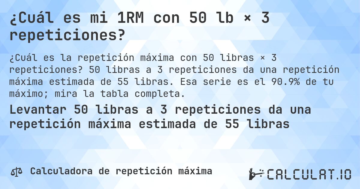¿Cuál es mi 1RM con 50 lb × 3 repeticiones?. 50 libras a 3 repeticiones da una repetición máxima estimada de 55 libras. Esa serie es el 90.9% de tu máximo; mira la tabla completa.