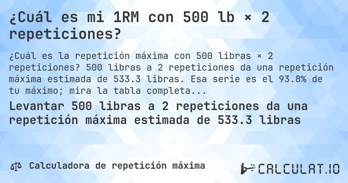 ¿Cuál es mi 1RM con 500 lb × 2 repeticiones?. 500 libras a 2 repeticiones da una repetición máxima estimada de 533.3 libras. Esa serie es el 93.8% de tu máximo; mira la tabla completa.