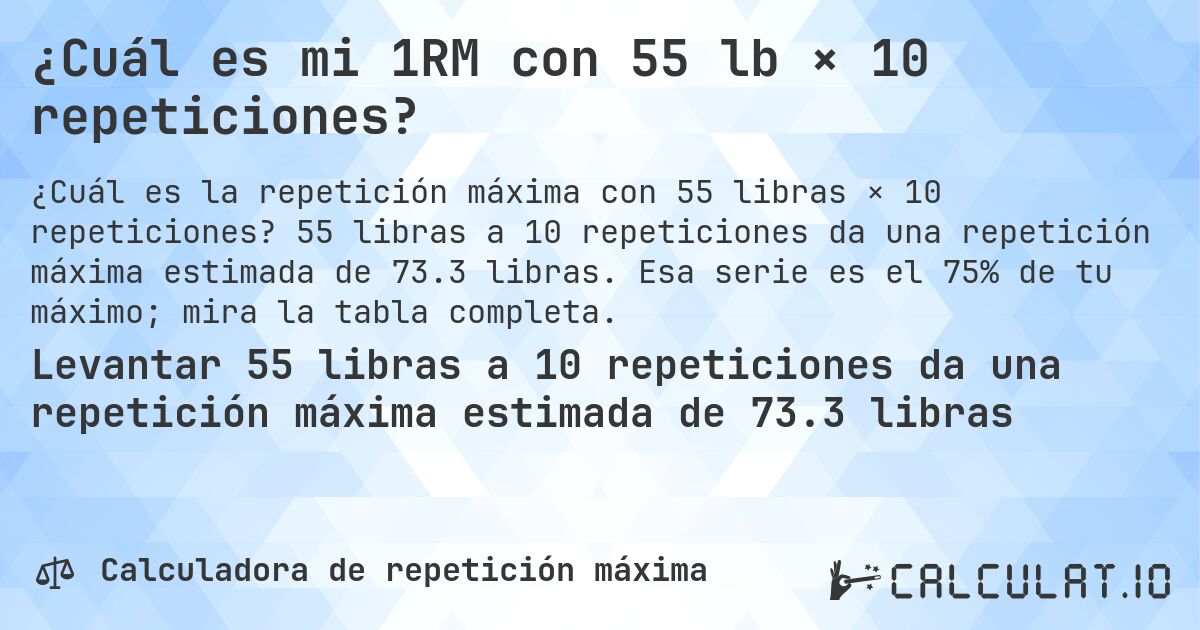 ¿Cuál es mi 1RM con 55 lb × 10 repeticiones?. 55 libras a 10 repeticiones da una repetición máxima estimada de 73.3 libras. Esa serie es el 75% de tu máximo; mira la tabla completa.