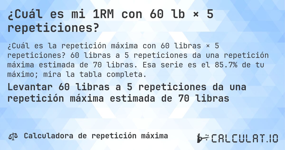 ¿Cuál es mi 1RM con 60 lb × 5 repeticiones?. 60 libras a 5 repeticiones da una repetición máxima estimada de 70 libras. Esa serie es el 85.7% de tu máximo; mira la tabla completa.