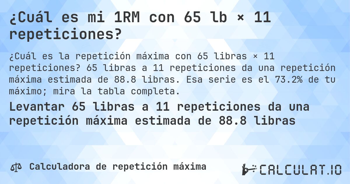 ¿Cuál es mi 1RM con 65 lb × 11 repeticiones?. 65 libras a 11 repeticiones da una repetición máxima estimada de 88.8 libras. Esa serie es el 73.2% de tu máximo; mira la tabla completa.