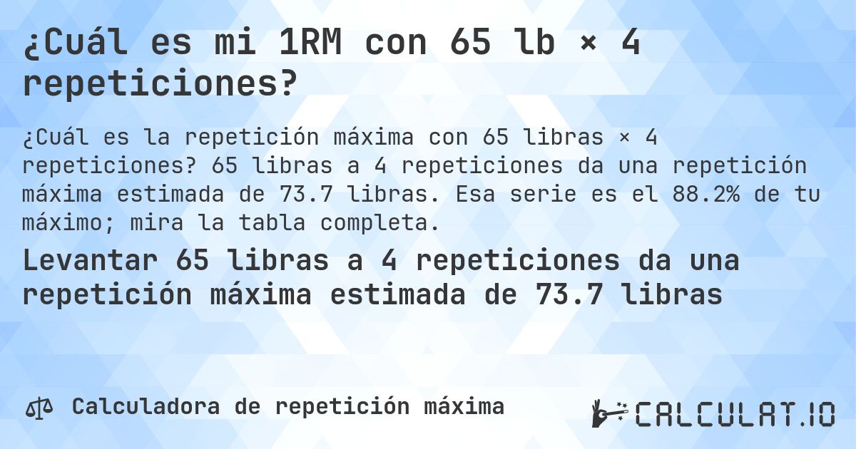 ¿Cuál es mi 1RM con 65 lb × 4 repeticiones?. 65 libras a 4 repeticiones da una repetición máxima estimada de 73.7 libras. Esa serie es el 88.2% de tu máximo; mira la tabla completa.