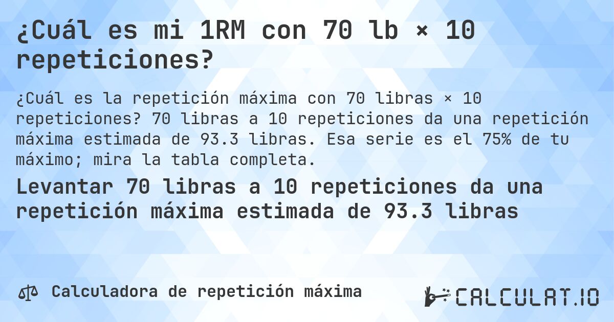 ¿Cuál es mi 1RM con 70 lb × 10 repeticiones?. 70 libras a 10 repeticiones da una repetición máxima estimada de 93.3 libras. Esa serie es el 75% de tu máximo; mira la tabla completa.