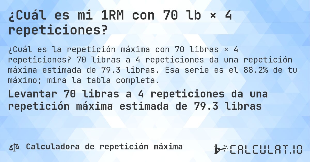 ¿Cuál es mi 1RM con 70 lb × 4 repeticiones?. 70 libras a 4 repeticiones da una repetición máxima estimada de 79.3 libras. Esa serie es el 88.2% de tu máximo; mira la tabla completa.