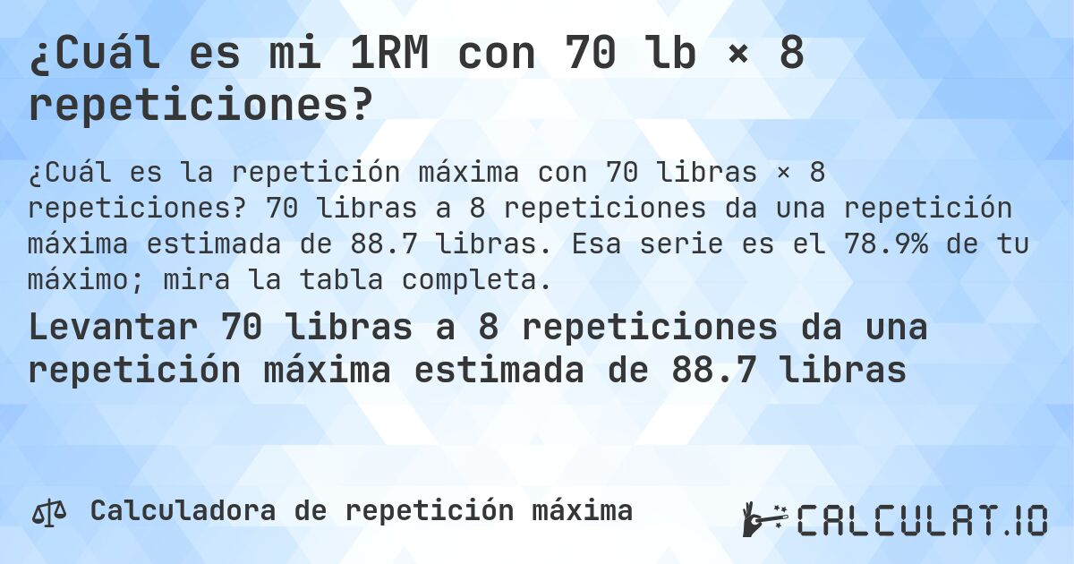 ¿Cuál es mi 1RM con 70 lb × 8 repeticiones?. 70 libras a 8 repeticiones da una repetición máxima estimada de 88.7 libras. Esa serie es el 78.9% de tu máximo; mira la tabla completa.