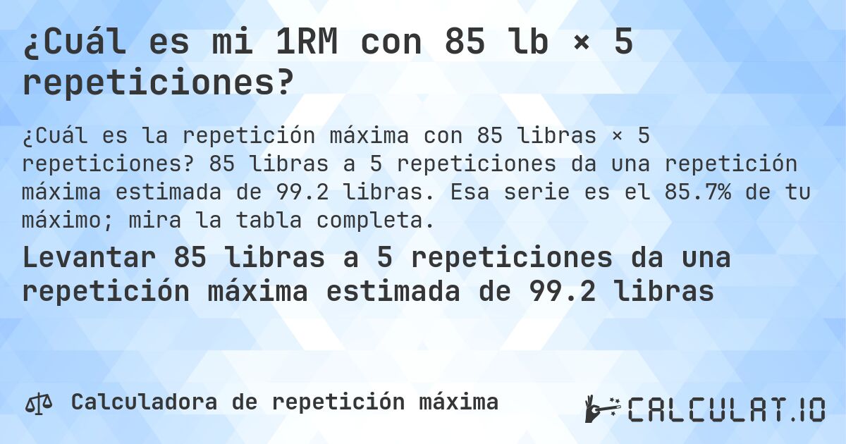 ¿Cuál es mi 1RM con 85 lb × 5 repeticiones?. 85 libras a 5 repeticiones da una repetición máxima estimada de 99.2 libras. Esa serie es el 85.7% de tu máximo; mira la tabla completa.