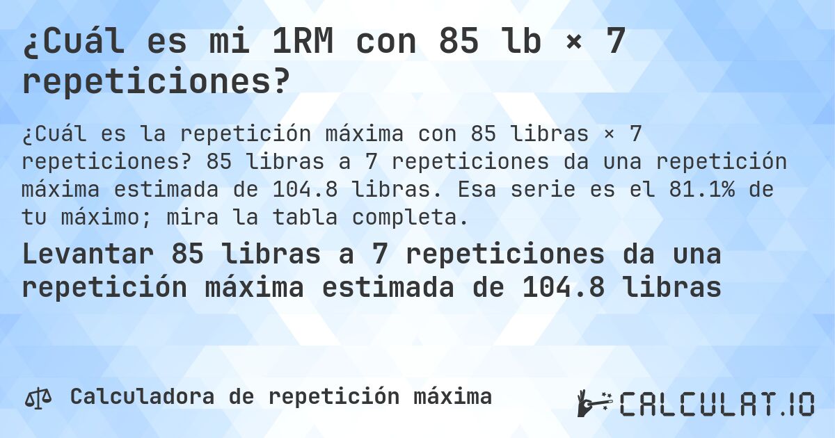 ¿Cuál es mi 1RM con 85 lb × 7 repeticiones?. 85 libras a 7 repeticiones da una repetición máxima estimada de 104.8 libras. Esa serie es el 81.1% de tu máximo; mira la tabla completa.