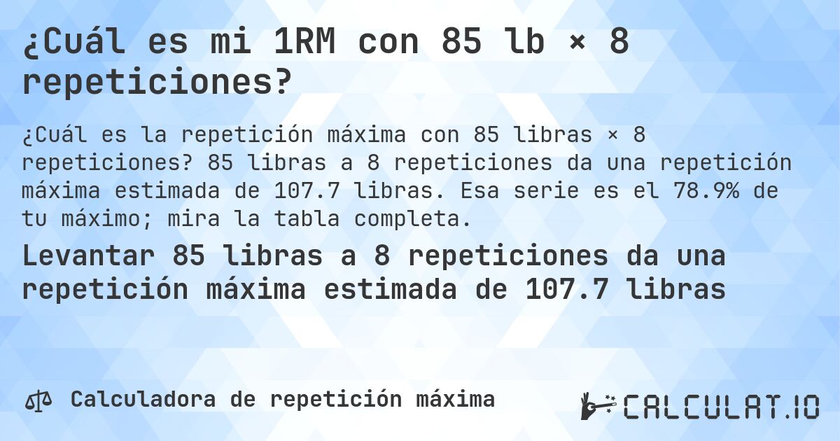 ¿Cuál es mi 1RM con 85 lb × 8 repeticiones?. 85 libras a 8 repeticiones da una repetición máxima estimada de 107.7 libras. Esa serie es el 78.9% de tu máximo; mira la tabla completa.