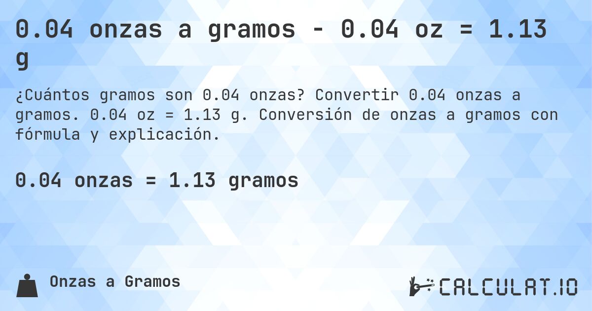 0.04 onzas a gramos - 0.04 oz = 1.13 g. Convertir 0.04 onzas a gramos. 0.04 oz = 1.13 g. Conversión de onzas a gramos con fórmula y explicación.