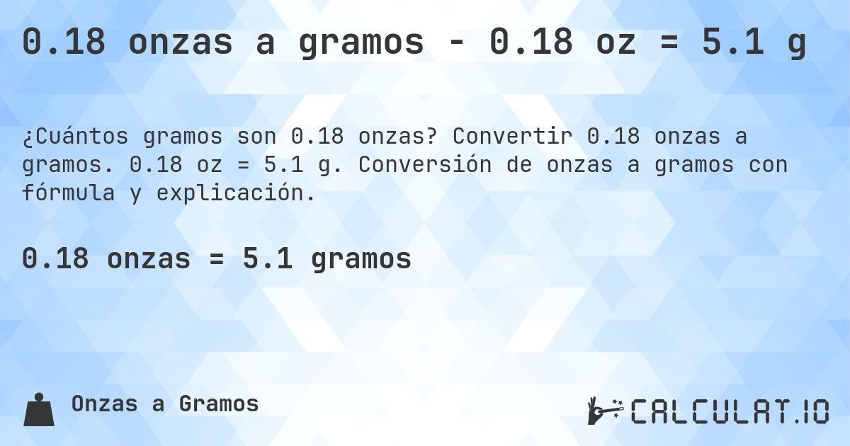 0.18 onzas a gramos - 0.18 oz = 5.1 g. Convertir 0.18 onzas a gramos. 0.18 oz = 5.1 g. Conversión de onzas a gramos con fórmula y explicación.