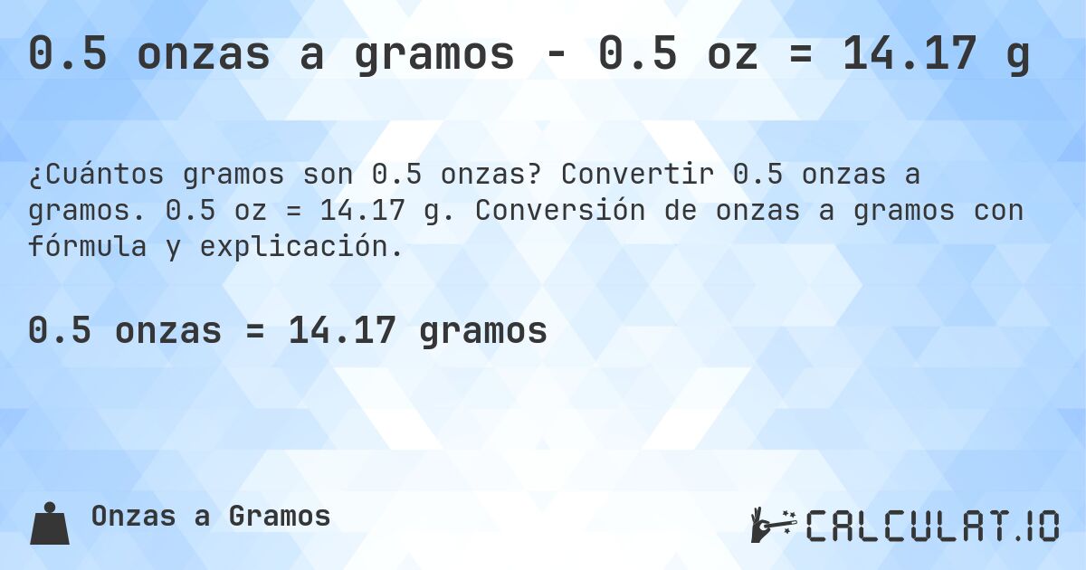 0.5 onzas a gramos - 0.5 oz = 14.17 g. Convertir 0.5 onzas a gramos. 0.5 oz = 14.17 g. Conversión de onzas a gramos con fórmula y explicación.