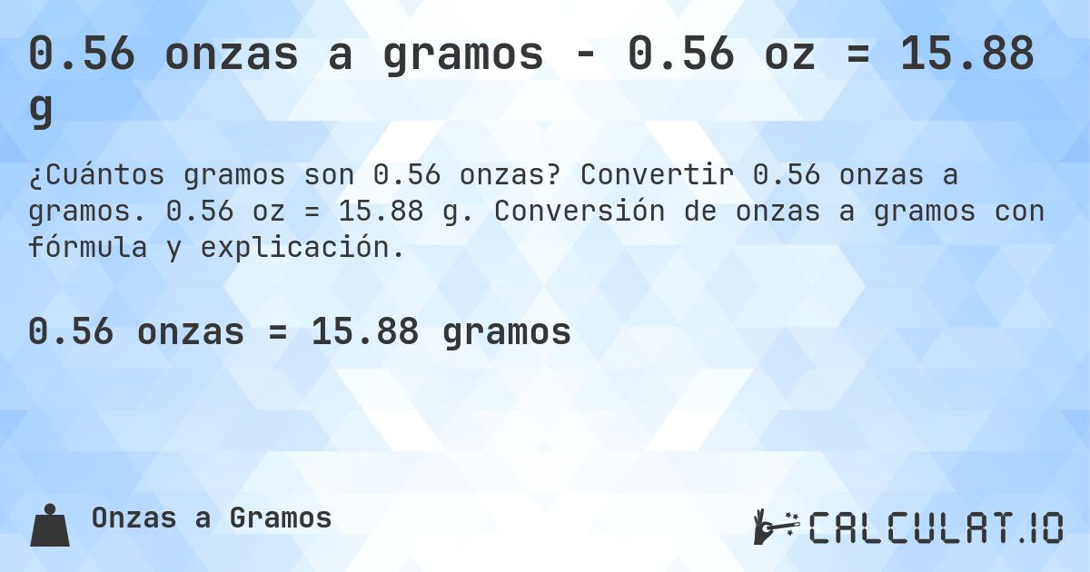 0.56 onzas a gramos - 0.56 oz = 15.88 g. Convertir 0.56 onzas a gramos. 0.56 oz = 15.88 g. Conversión de onzas a gramos con fórmula y explicación.