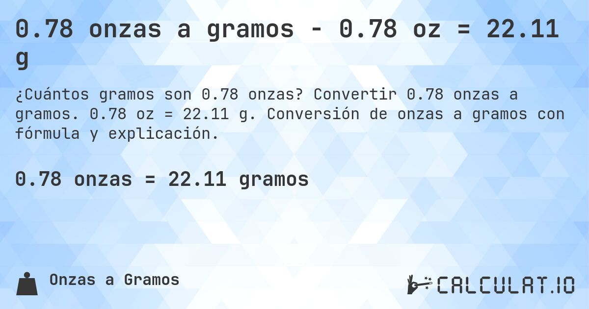 0.78 onzas a gramos - 0.78 oz = 22.11 g. Convertir 0.78 onzas a gramos. 0.78 oz = 22.11 g. Conversión de onzas a gramos con fórmula y explicación.