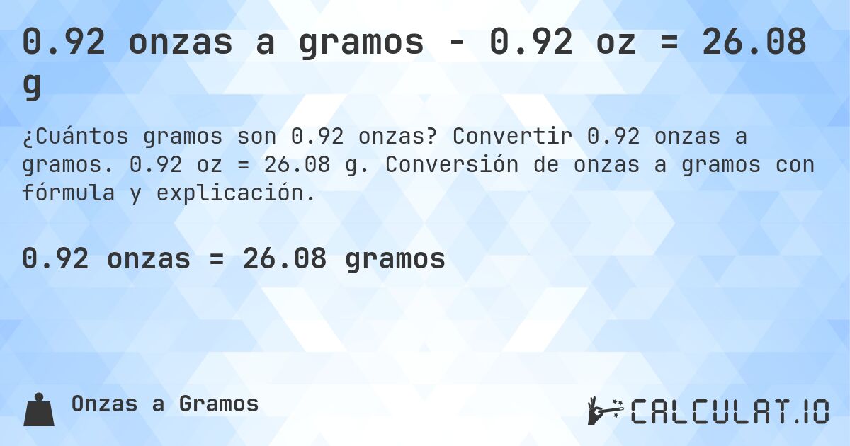 0.92 onzas a gramos - 0.92 oz = 26.08 g. Convertir 0.92 onzas a gramos. 0.92 oz = 26.08 g. Conversión de onzas a gramos con fórmula y explicación.