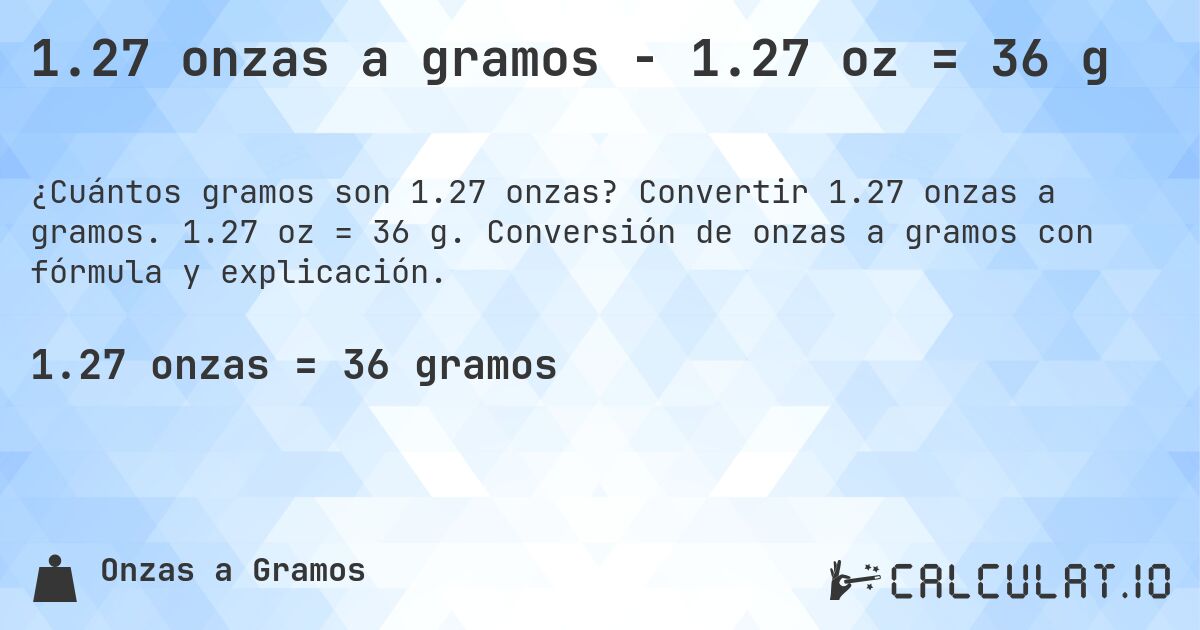 1.27 onzas a gramos - 1.27 oz = 36 g. Convertir 1.27 onzas a gramos. 1.27 oz = 36 g. Conversión de onzas a gramos con fórmula y explicación.