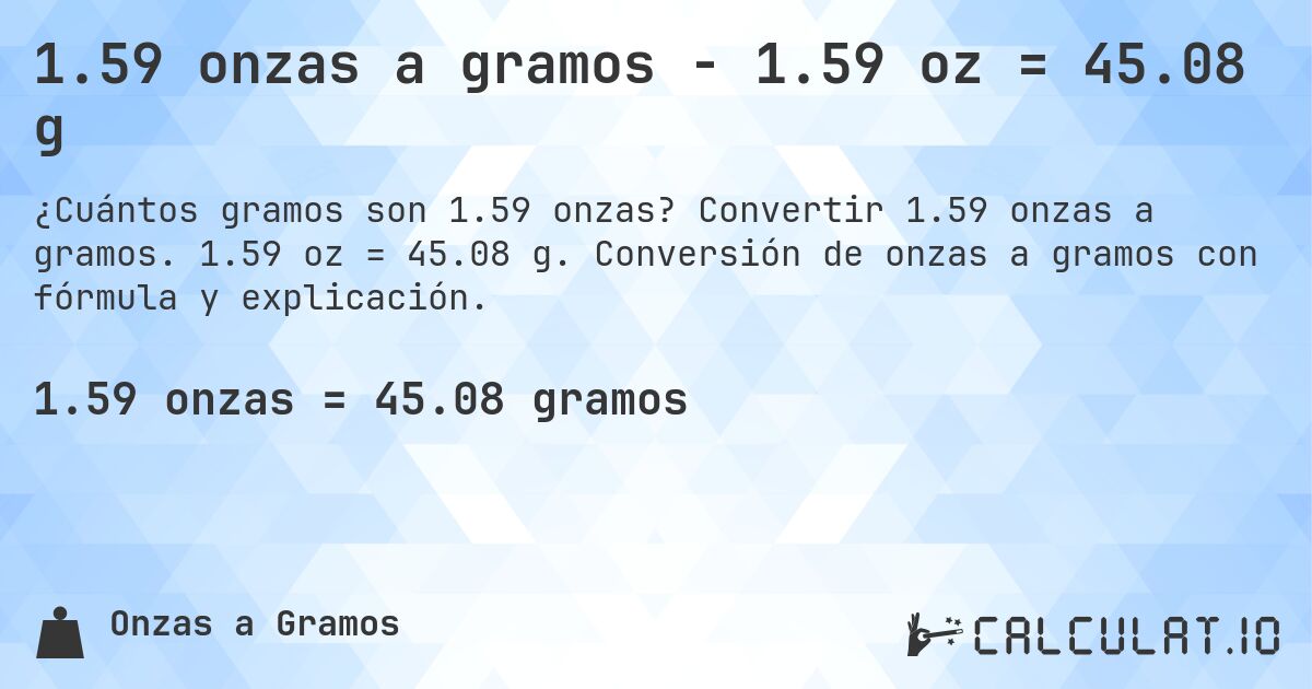 1.59 onzas a gramos - 1.59 oz = 45.08 g. Convertir 1.59 onzas a gramos. 1.59 oz = 45.08 g. Conversión de onzas a gramos con fórmula y explicación.