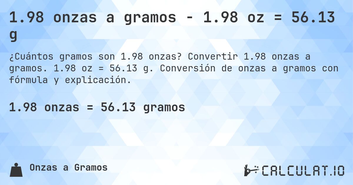 1.98 onzas a gramos - 1.98 oz = 56.13 g. Convertir 1.98 onzas a gramos. 1.98 oz = 56.13 g. Conversión de onzas a gramos con fórmula y explicación.