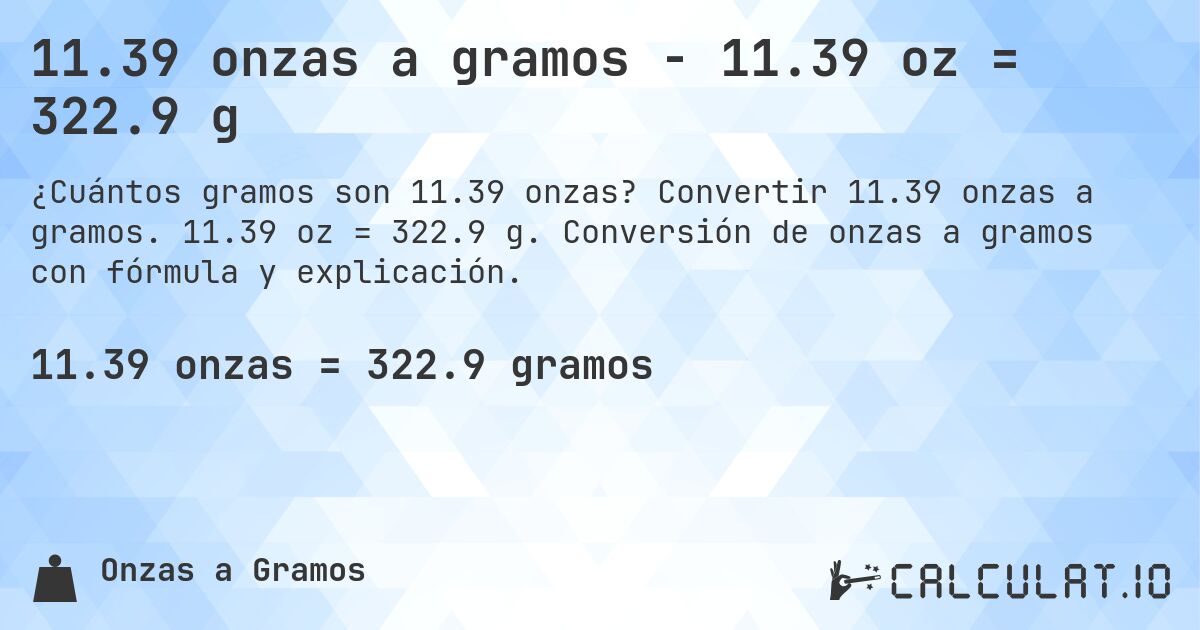 11.39 onzas a gramos - 11.39 oz = 322.9 g. Convertir 11.39 onzas a gramos. 11.39 oz = 322.9 g. Conversión de onzas a gramos con fórmula y explicación.