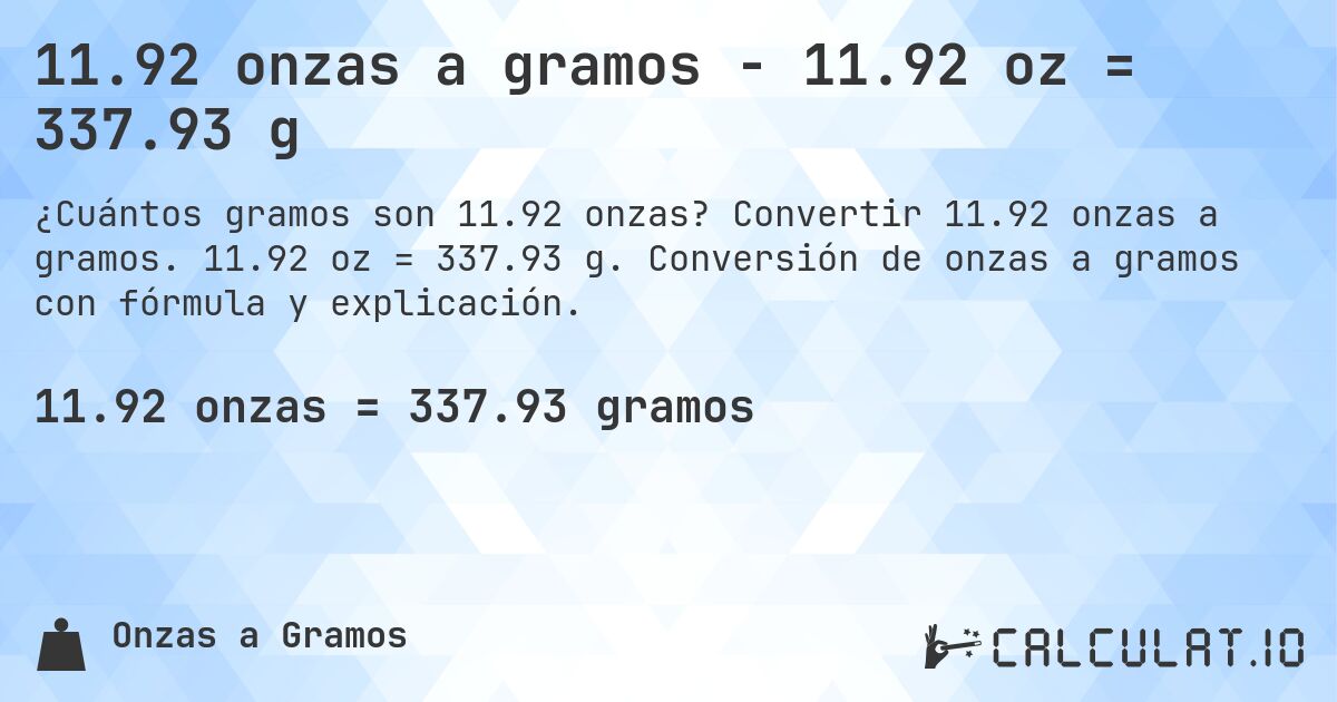 11.92 onzas a gramos - 11.92 oz = 337.93 g. Convertir 11.92 onzas a gramos. 11.92 oz = 337.93 g. Conversión de onzas a gramos con fórmula y explicación.