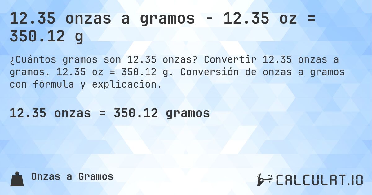 12.35 onzas a gramos - 12.35 oz = 350.12 g. Convertir 12.35 onzas a gramos. 12.35 oz = 350.12 g. Conversión de onzas a gramos con fórmula y explicación.