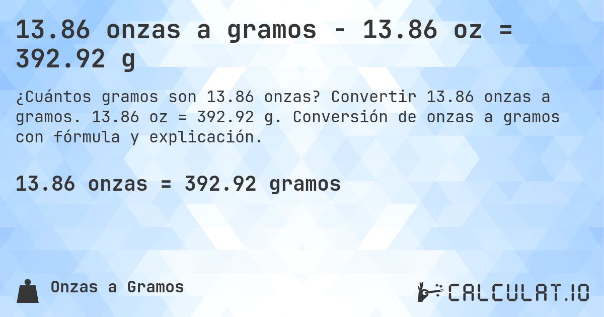 13.86 onzas a gramos - 13.86 oz = 392.92 g. Convertir 13.86 onzas a gramos. 13.86 oz = 392.92 g. Conversión de onzas a gramos con fórmula y explicación.