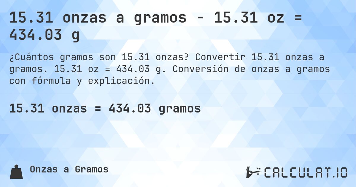 15.31 onzas a gramos - 15.31 oz = 434.03 g. Convertir 15.31 onzas a gramos. 15.31 oz = 434.03 g. Conversión de onzas a gramos con fórmula y explicación.
