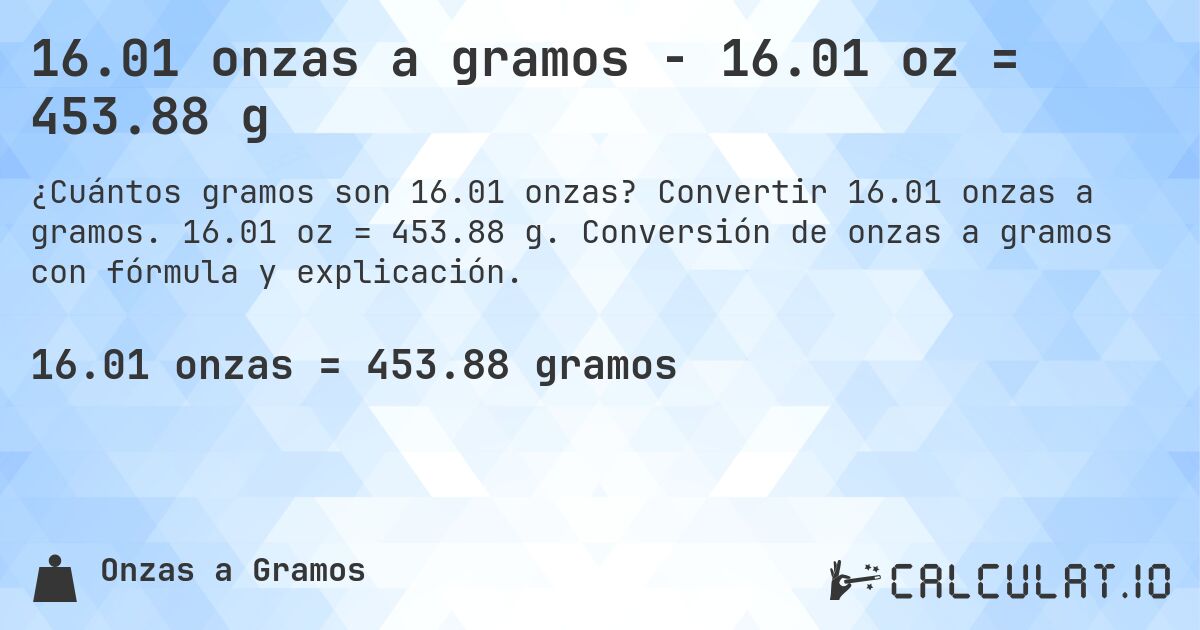 16.01 onzas a gramos - 16.01 oz = 453.88 g. Convertir 16.01 onzas a gramos. 16.01 oz = 453.88 g. Conversión de onzas a gramos con fórmula y explicación.